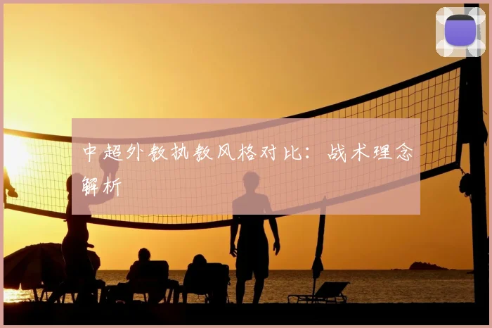 中超外教执教风格对比：战术理念解析