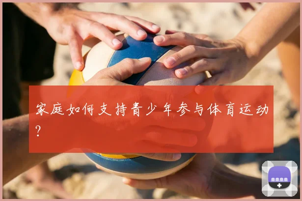 家庭如何支持青少年参与体育运动?