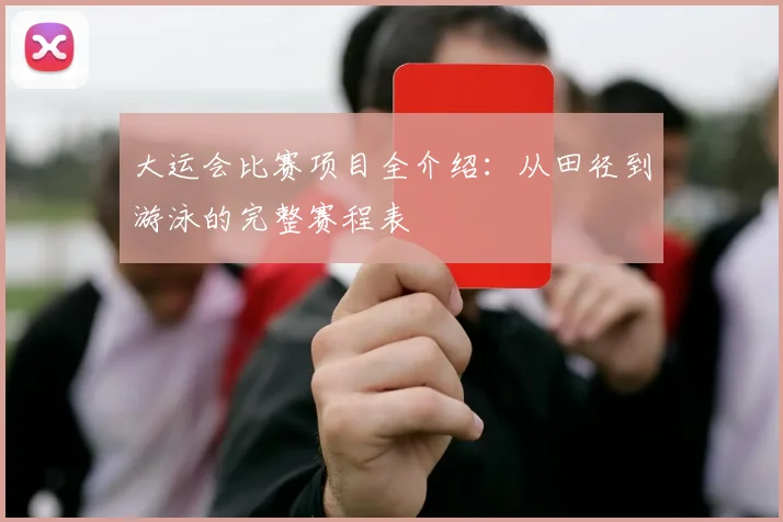 大运会比赛项目全介绍：从田径到游泳的完整赛程表