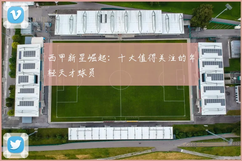 西甲新星崛起：十大值得关注的年轻天才球员
